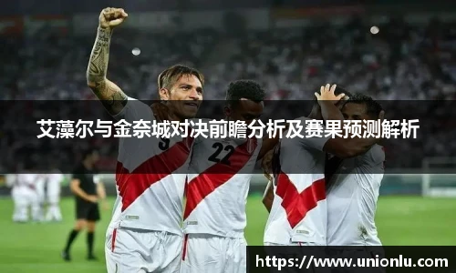 艾藻尔与金奈城对决前瞻分析及赛果预测解析